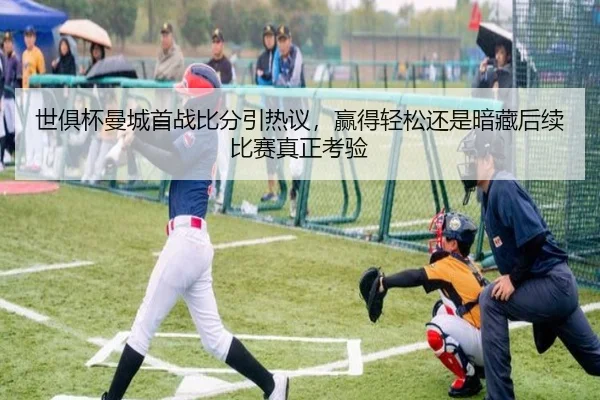 世俱杯曼城首战比分引热议，赢得轻松还是暗藏后续比赛真正考验 - kaiyun